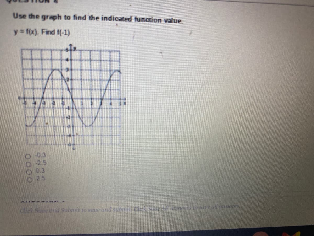 Use the graph to find the indicated function value
y f(x). Find f(-1)
-0.3
-2.5
0.3
2.5
Click Sate and Subnit to save and subot. Cak Sace HAnscers te sate all eascers.
O262
0000
