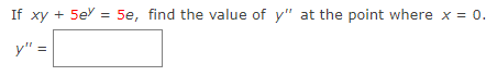 If xy + 5ex = 5e, find the value of y" at the point where x = 0.
y" =