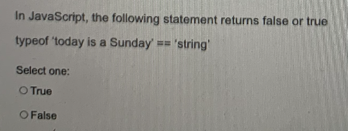 In JavaScript, the following statement returns false or true
typeof 'today is a Sunday' = 'string'
Select one:
O True
O False
