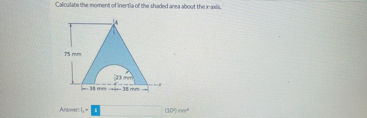 Calculate the moment of inertia of the shaded area about the x-axis.
75 mm
Answer: 1₂ =
23 mm
38 mm 38 mm -
(10%) mm²