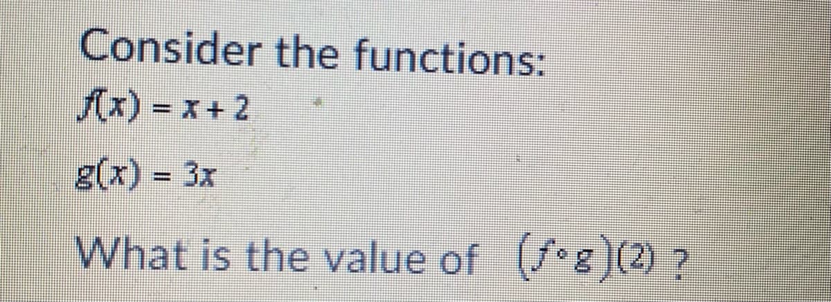 Consider the functions:
Ax) = x + 2
g(x) = 3x
%3D
What is the value of (8)(2) ?
