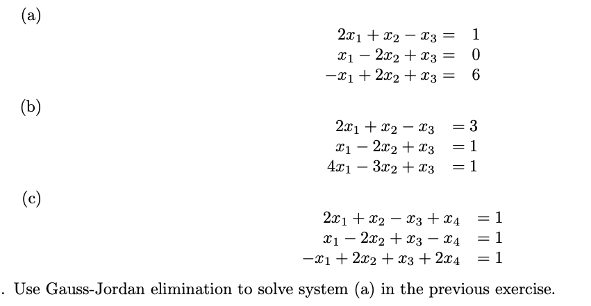 (a)
(b)
(c)
2x1 + x2x3 = 1
x12x2 + x3 =
0
-x₁ + 2x₂ + x3 =
6
2x1x2x3
x₁2x2 + x3
4x13x2 + x3
= 3
1
1
2x1x2x3 + x4
x1 - 2x2 + x3 x4
-x1 + 2x₂ + x3 + 2x4
Use Gauss-Jordan elimination to solve system (a) in the previous exercise.
=
1
1