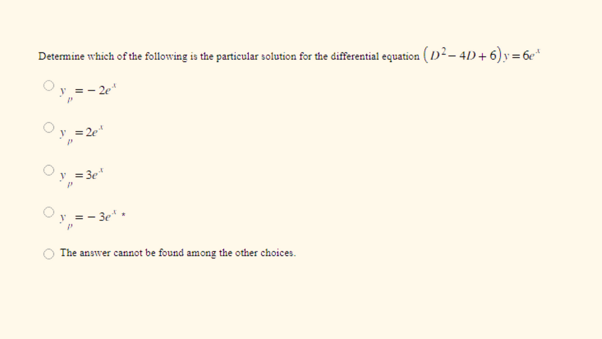 Determine which of the following is the particular solution for the differential equation (D² − 4D + 6) y = 6e³
= - 2e¹
y
y = 2e¹
P
= 3e"
y =
= - 3e
*
The answer cannot be found among the other choices.