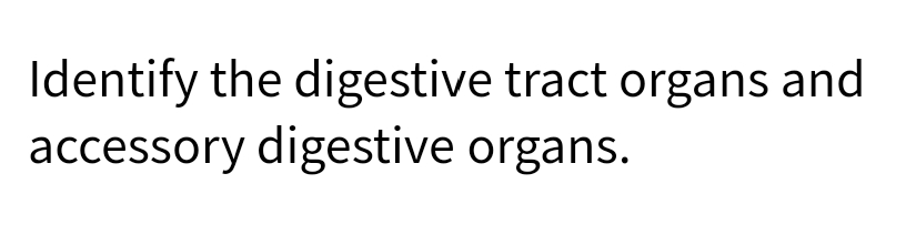 Identify the digestive tract organs and
accessory digestive organs.
