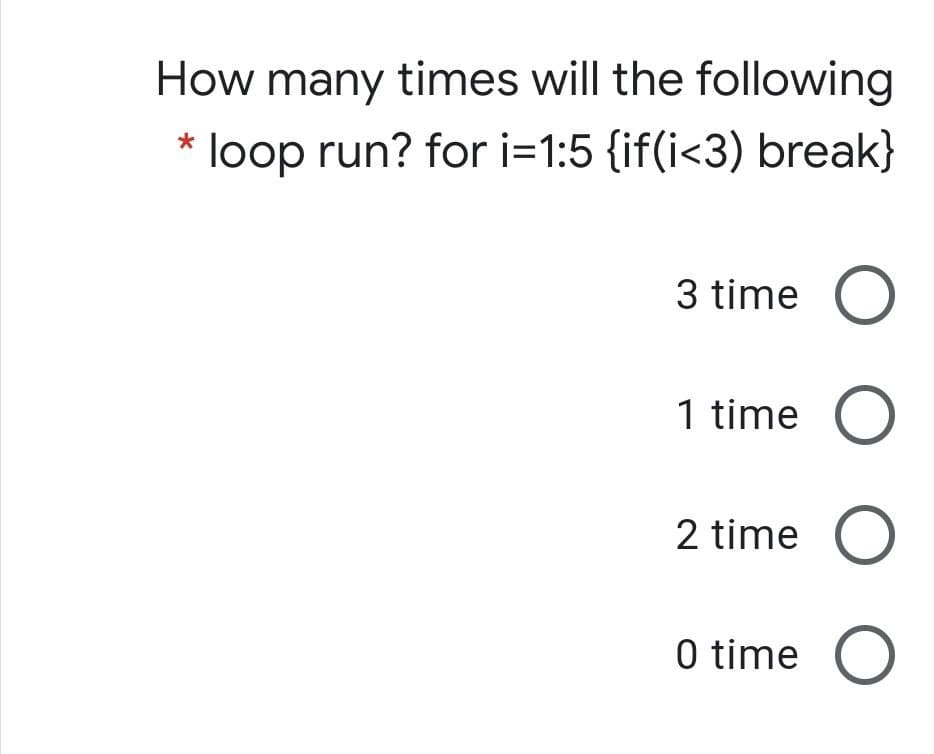 How many times will the following
loop run? for i=1:5 {if(i<3) break}
3 time O
1 time O
2 time O
0 time O
