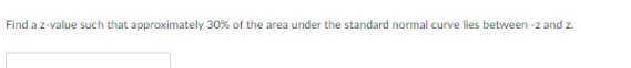 Find a z-value such that approximately 30% of the area under the standard normal curve lies between -z and z.
