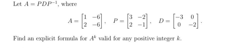 Let A PDP-1, where
3
A =
= [2] P-1₁
=
D =
2
Find an explicit formula for Ak valid for any positive integer k.
- [32]
0