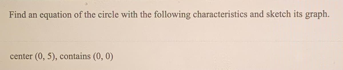 Find an
equation of the circle with the following characteristics and sketch its graph.
center (0, 5), contains (0, 0)
