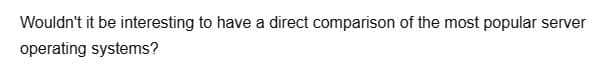 Wouldn't it be interesting to have a direct comparison of the most popular server
operating systems?