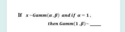 If x-Gamm(a.B) and if a = 1,
then Gamm(1,B)~.
