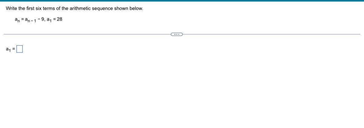 Write the first six terms of the arithmetic sequence shown below.
an = an-1-9, a, = 28
a1
