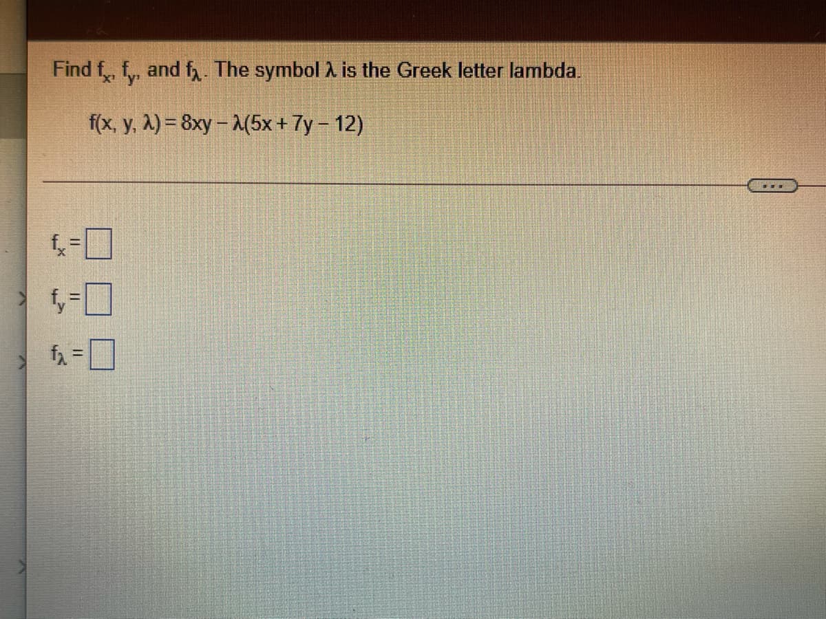 Find f, f, and f The symbol A is the Greek letter lambda.
f(x, y, A) = 8xy – A(5x + 7y- 12)
