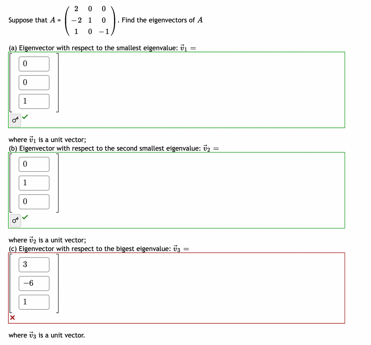 Suppose that A =
0
(a) Eigenvector with respect to the smallest eigenvalue: 1
=
0
X
1
0
where ₁ is a unit vector;
(b) Eigenvector with respect to the second smallest eigenvalue: 7₂ =
=
1
0
2 00
2 1
10
3
where 72 is a unit vector;
(c) Eigenvector with respect to the bigest eigenvalue: 73
-6
0
{).
1
1
Find the eigenvectors of A
where 3 is a unit vector.
-