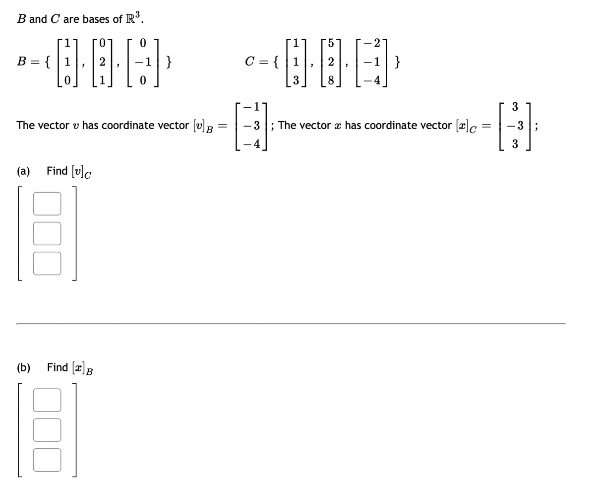 B and C are bases of R³.
B = {
(a)
0·04]
The vector v has coordinate vector [v] B
(b)
Find [v]c
}
Find [x] B
C = {1
3
"
2
-1|}
-3; The vector x has coordinate vector [x]c
=
3
3;
3