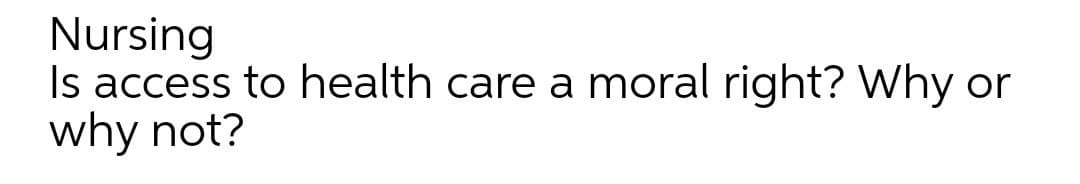 Nursing
Is access to health care a moral right? Why or
why not?
