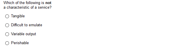 Which of the following is not
a characteristic of a service?
Tangible
O Difficult to emulate
Variable output
Perishable
