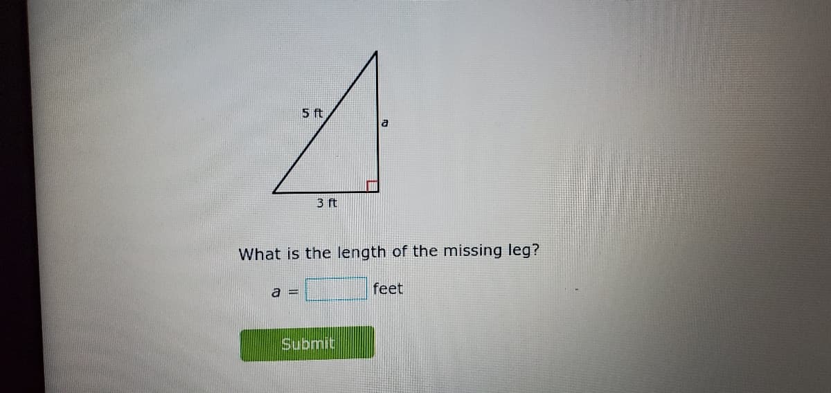 5 ft
3 ft
What is the length of the missing leg?
a =
feet
Submit
