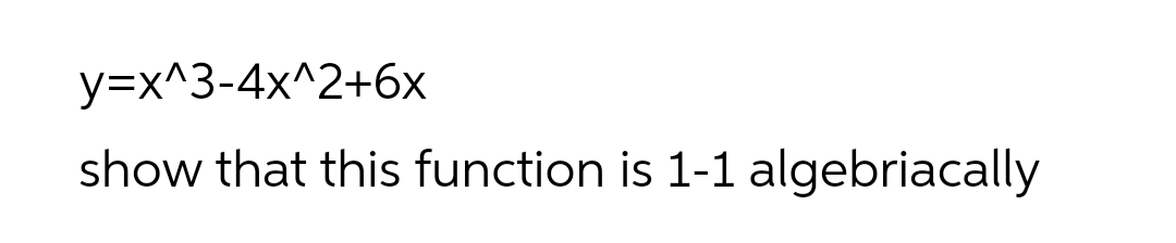 y=x^3-4x^2+6x
show that this function is 1-1 algebriacally
