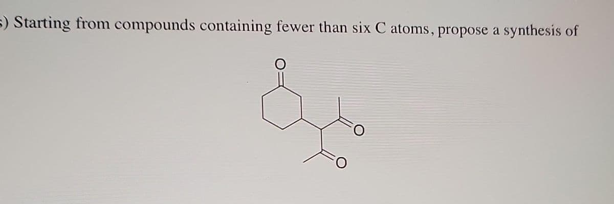 s) Starting from compounds containing fewer than six C atoms, propose a synthesis of
&