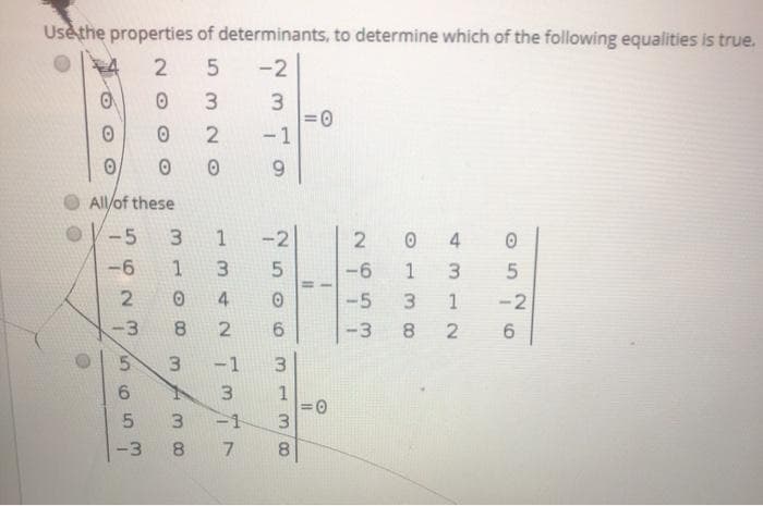 Use the properties of determinants, to determine which of the following equalities is true.
2
5
-2
3.
3
2
-1
6.
All/of these
-5
3.
1 -2
4
-6
1
-6
1
3.
2
4
-5
3.
1.
-2
-3
8.
6.
-3
8.
6.
-1
6.
1
3.
-1
-3
8.
7.
8.
5.
00
3.
2.
