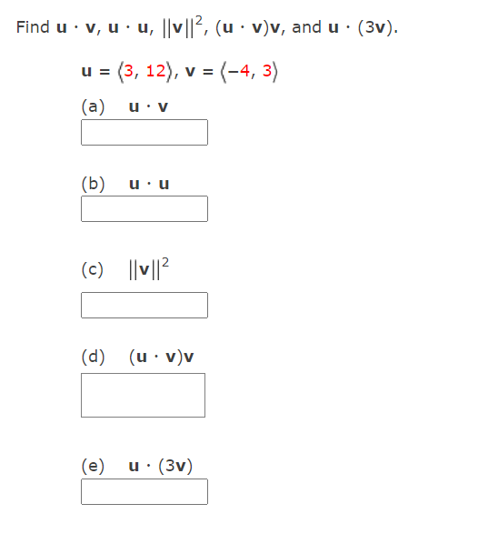 Find u · v, u · u, ||v||, (u · v)v, and u · (3v).
= (3, 12), v = (-4, 3)
(a)
u• v
(b)
u•u
(c) ||v||2
(d) (u · v)v
(e)
u· (3v)
