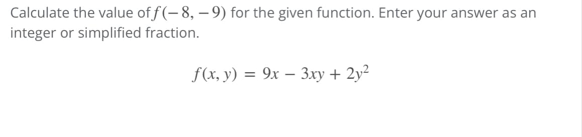 Calculate the value of f(-8, – 9) for the given function. Enter your answer as an
integer or simplified fraction.
f(x, y) = 9x − 3xy + 2y²
-