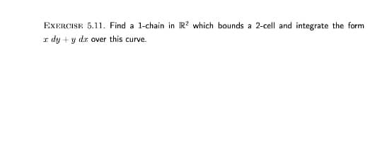 EXERCISE 5.11. Find a 1-chain in IR? which bounds a 2-cell and integrate the form
I dy + y dr over this curve.
