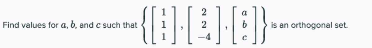 {}
2
Find values for a, b, and c such that
2
is an orthogonal set.
