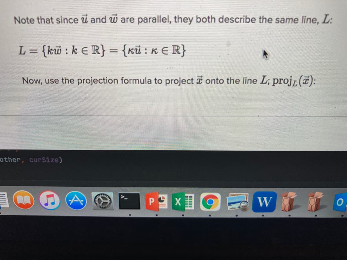 Note that since ü and w are parallel, they both describe the same line, L:
L = {kw : k E R} = {kũ : K E R}
|3|
Now, use the projection formula to project i onto the line L; projr (7):
other, curSize)
« 0 w
