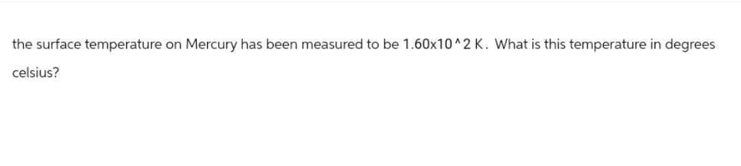 the surface temperature on Mercury has been measured to be 1.60x10^2 K. What is this temperature in degrees
celsius?