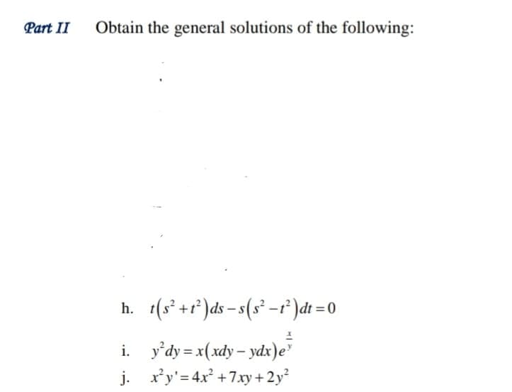 Part II
Obtain the general solutions of the following:
+(s² +r°)ds = s(s² -f*)dt = 0
h.
i. y'dy=x(xdy – ydx)e
j. x'y'= 4x +7xy + 2y²
