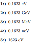 1:) 0,1623 eV
2:) 0,1623 GeV
3:) 0,1623 MeV
4:) 0,1623 neV
5:) 1623 ev
