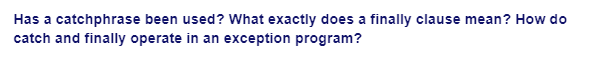 Has a catchphrase been used? What exactly does a finally clause mean? How do
catch and finally operate in an exception program?