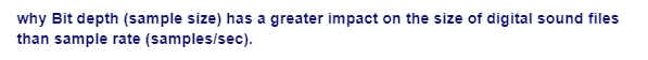 why Bit depth (sample size) has a greater impact on the size of digital sound files
than sample rate (samples/sec).