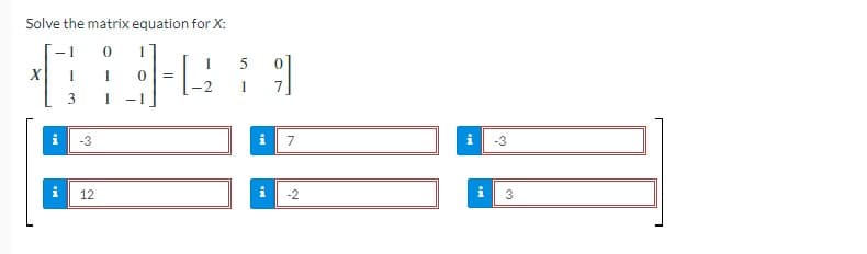 Solve the matrix equation for X:
-
I
3
-3
12
1 -
=
5
1
위
7
-2
-3
3