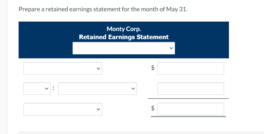 Prepare a retained earnings statement for the month of May 31.
v:
Monty Corp.
Retained Earnings Statement
<
>
$
$
tA