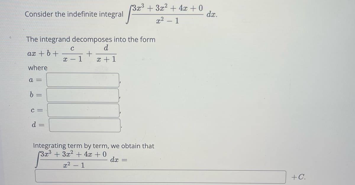 Consider the indefinite integral
where
The integrand decomposes into the form
ax + b +
a =
b =
C =
d =
C
x-1
+
3x³ + 3x² + 4x + 0
d
x + 1
√³2³ +
Integrating term by term, we obtain that
(3x³ + 3x² + 4x + 0
dx =
x² - 1
x² - 1
dx.
+C.