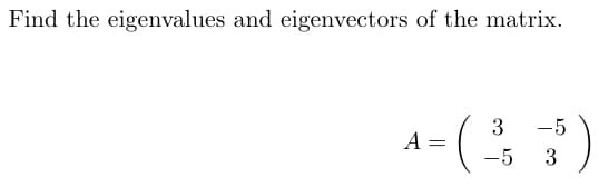 Find the eigenvalues and eigenvectors of the matrix.
A
-5
4- ( 335 35