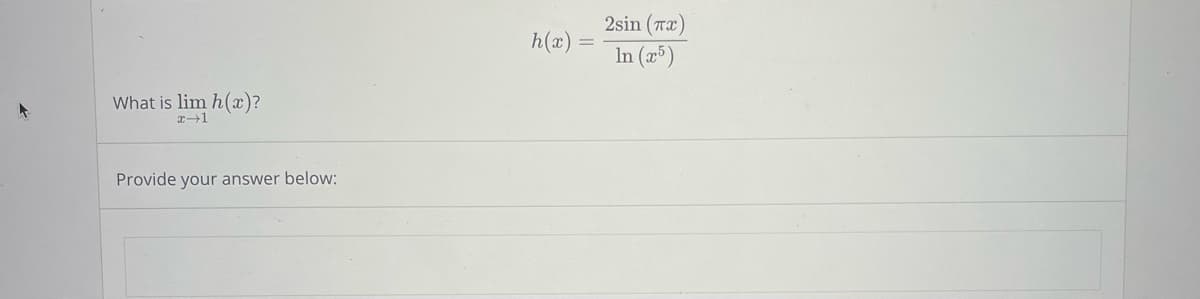 What is lim h(x)?
x 1
Provide your answer below:
h(x)
2sin (TX)
In (x5)