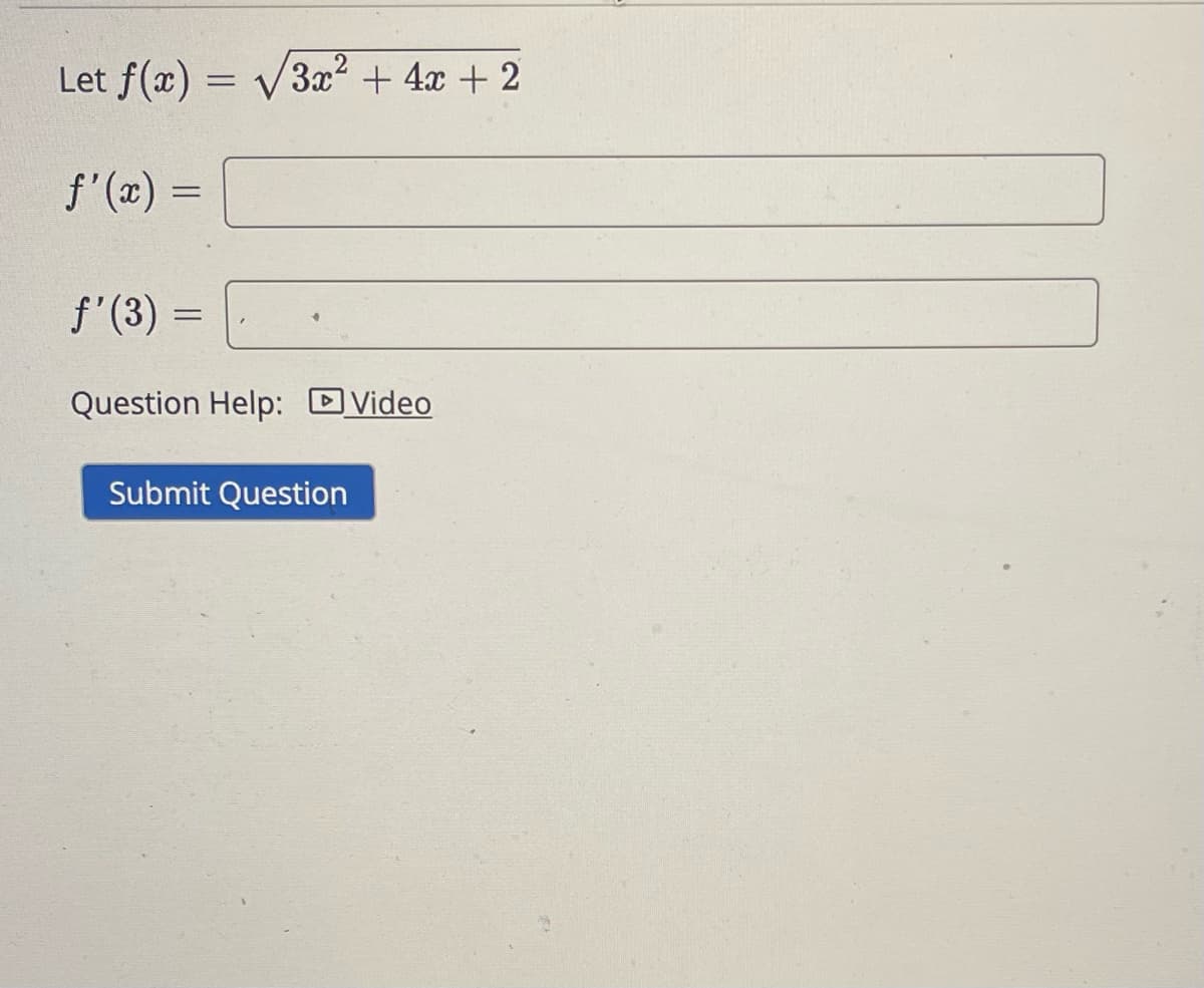 Let f(x)
f'(x) =
=
=
=
3x² + 4x + 2
ƒ' (3)
Question Help: Video
Submit Question