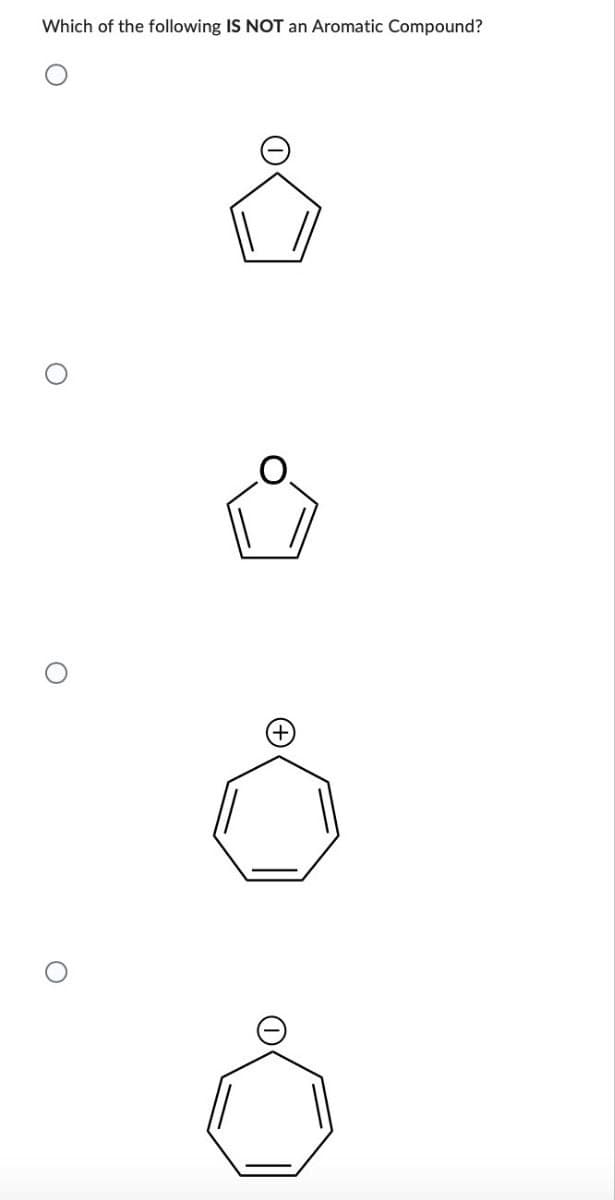 Which of the following IS NOT an Aromatic Compound?
O
+