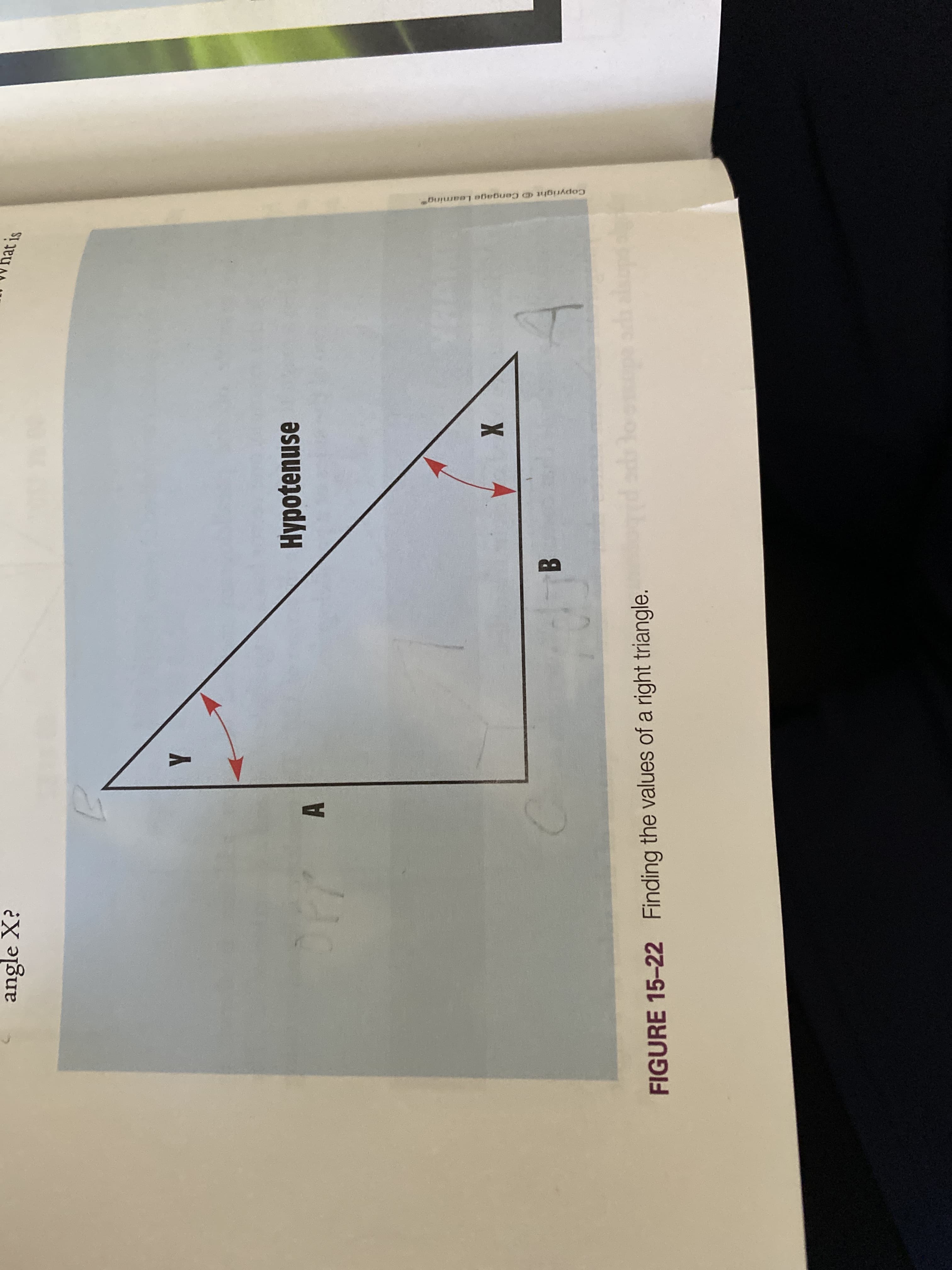 Copyright D Cengage Leaning
angle X?
ST Jey
A
Hypotenuse
B.
FIGURE 15-22 Finding the values of a right triangle.
