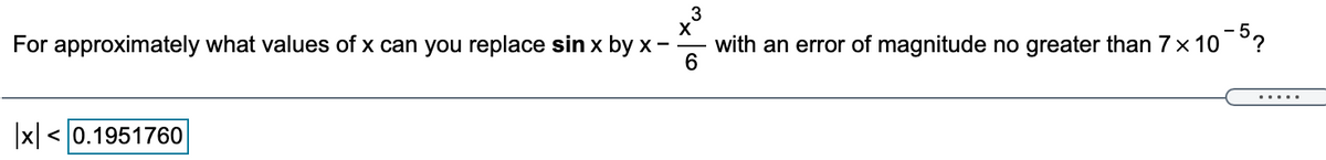 3
X
with an error of magnitude no greater than 7× 10°?
For approximately what values of x can you replace sin x by x -
|x|
< 0.1951760
