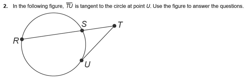 2. In the following figure, TU is tangent to the circle at point U. Use the figure to answer the questions.
T
R
