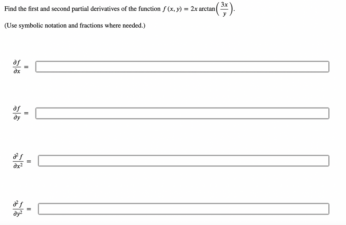 Find the first and second partial derivatives of the function f (x, y) = 2x arctan
(Use symbolic notation and fractions where needed.)
of
дх
af
ду
2 f
дх2
2 f
дуг
II
=
=
=
3x