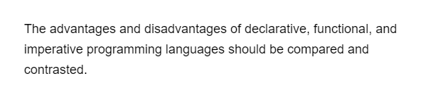 The advantages and disadvantages of declarative, functional, and
imperative programming languages should be compared and
contrasted.