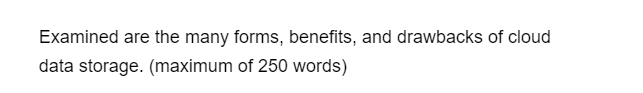 Examined are the many forms, benefits, and drawbacks of cloud
data storage. (maximum of 250 words)