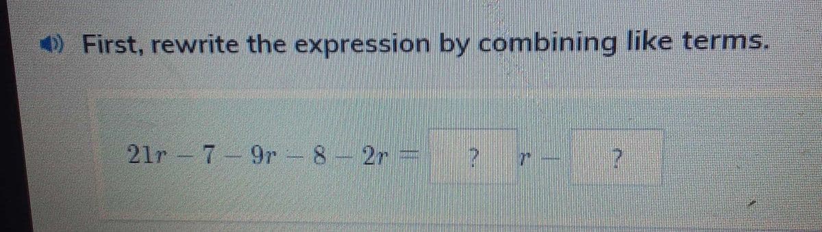 ) First, rewrite the expression by combining like terms.
21r 7 9r -8-2r =
