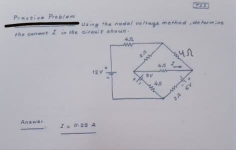 Practice Problem
752
Using
the current I in the cirouit sho un.
the nodal voltaga method de hermine
12 V
BV
24 6V
Answer
I 0.25 A
%3D
