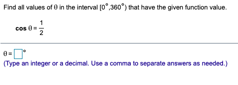 Find all values of 0 in the interval [0°,360°) that have the given function value.
1
cos 0 =
cos 0
0 =
(Type an integer or a decimal. Use a comma to separate answers as needed.)
